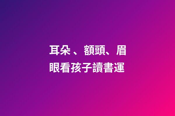耳朵、額頭、眉眼看孩子讀書運